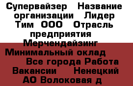 Супервайзер › Название организации ­ Лидер Тим, ООО › Отрасль предприятия ­ Мерчендайзинг › Минимальный оклад ­ 35 000 - Все города Работа » Вакансии   . Ненецкий АО,Волоковая д.